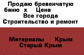 Продаю бревенчатую баню 8х4 › Цена ­ 100 000 - Все города Строительство и ремонт » Материалы   . Крым,Старый Крым